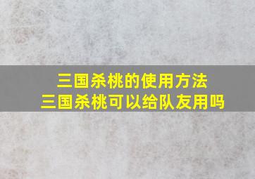 三国杀桃的使用方法 三国杀桃可以给队友用吗